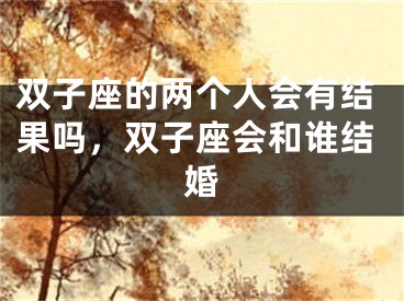 双子座的两个人会有结果吗，双子座会和谁结婚
