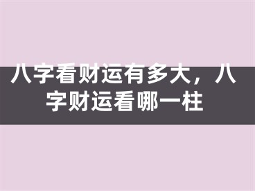 八字看财运有多大，八字财运看哪一柱