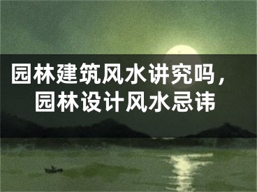 园林建筑风水讲究吗，园林设计风水忌讳