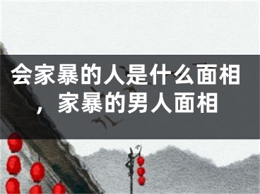 会家暴的人是什么面相，家暴的男人面相