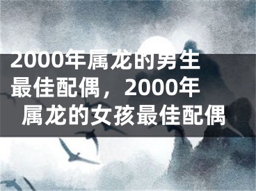 2000年属龙的男生最佳配偶,2000年属龙的女孩最佳配偶