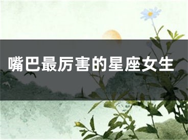 嘴巴最厉害的星座女生