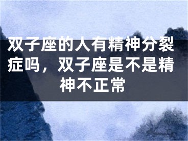 双子座的人有精神分裂症吗，双子座是不是精神不正常