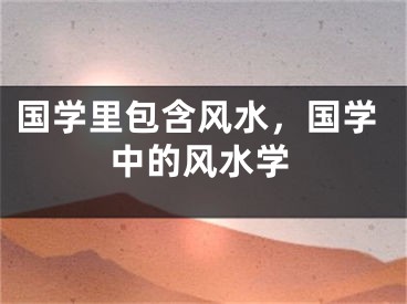 国学里包含风水，国学中的风水学