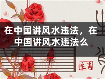 在中国讲风水违法，在中国讲风水违法么