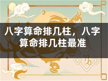 八字算命排几柱，八字算命排几柱最准