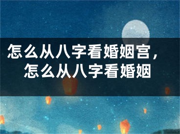 怎么从八字看婚姻宫，怎么从八字看婚姻