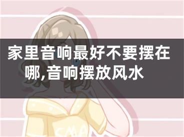 家里音响最好不要摆在哪,音响摆放风水