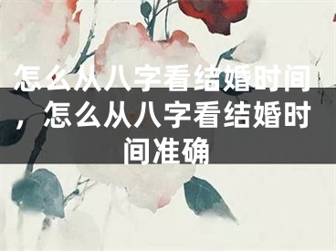 怎么从八字看结婚时间,怎么从八字看结婚时间准确