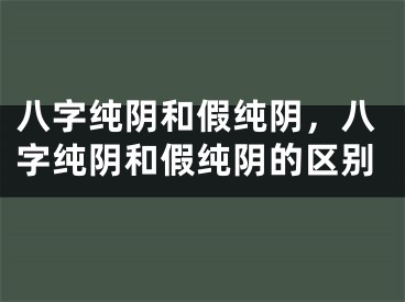 八字纯阴和假纯阴，八字纯阴和假纯阴的区别