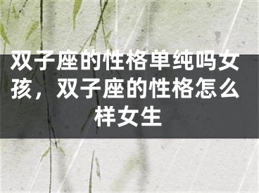 双子座的性格单纯吗女孩，双子座的性格怎么样女生