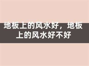 地板上的风水好，地板上的风水好不好