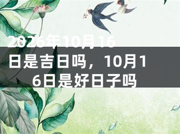 2026年10月16日是吉日吗，10月16日是好日子吗