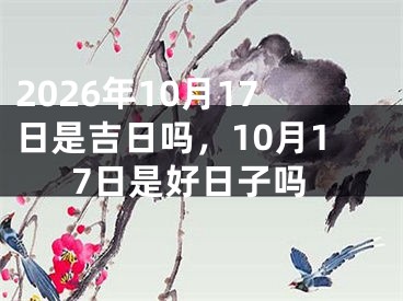 2026年10月17日是吉日吗，10月17日是好日子吗