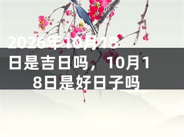 2026年10月18日是吉日吗，10月18日是好日子吗
