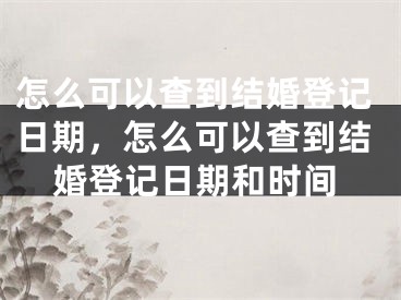 怎么可以查到结婚登记日期，怎么可以查到结婚登记日期和时间