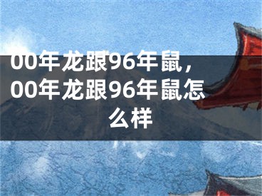 00年龙跟96年鼠，00年龙跟96年鼠怎么样
