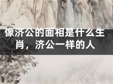 像济公的面相是什么生肖，济公一样的人
