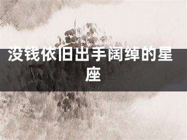 没钱依旧出手阔绰的星座