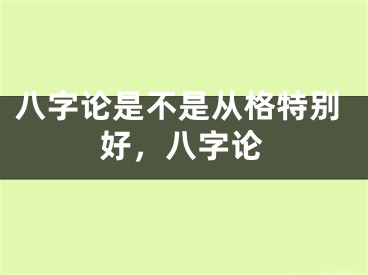 八字论是不是从格特别好，八字论