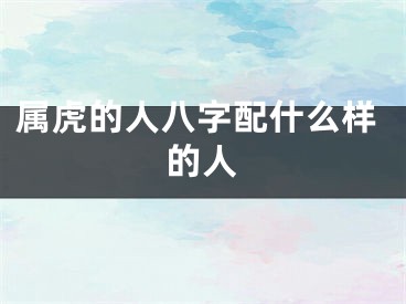 属虎的人八字配什么样的人
