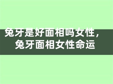 兔牙是好面相吗女性，兔牙面相女性命运