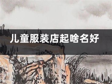 儿童服装店起啥名好