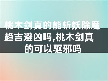 桃木剑真的能斩妖除魔趋吉避凶吗,桃木剑真的可以驱邪吗