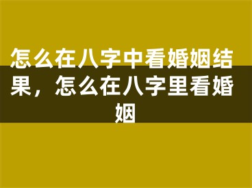 怎么在八字中看婚姻结果，怎么在八字里看婚姻
