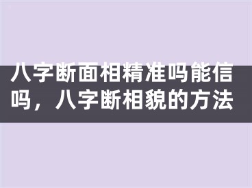 八字断面相精准吗能信吗，八字断相貌的方法