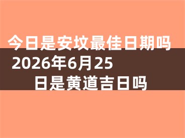 今日是安坟最佳日期吗 2026年6月25日是黄道吉日吗