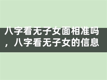八字看无子女面相准吗，八字看无子女的信息