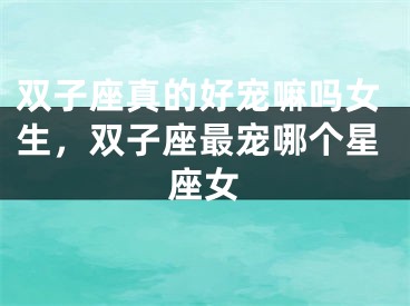 双子座真的好宠嘛吗女生，双子座最宠哪个星座女