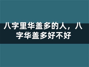 八字里华盖多的人,八字华盖多好不好