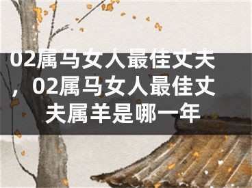 02属马女人最佳丈夫,02属马女人最佳丈夫属羊是哪一年