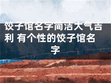 饺子馆名字简洁大气吉利 有个性的饺子馆名字
