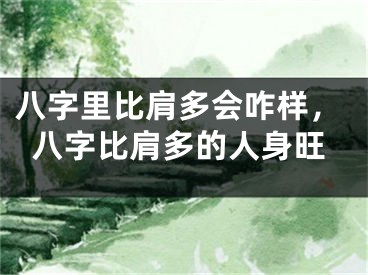八字里比肩多会咋样，八字比肩多的人身旺
