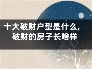 十大破财户型是什么,破财的房子长啥样