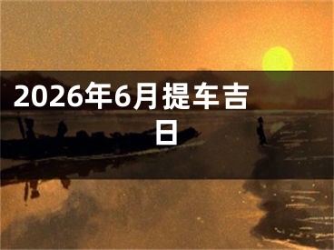 2026年6月提车吉日
