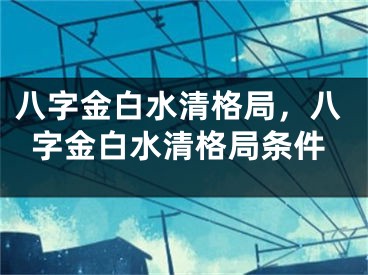 八字金白水清格局,八字金白水清格局条件