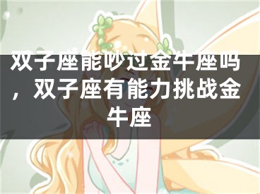 双子座能吵过金牛座吗，双子座有能力挑战金牛座