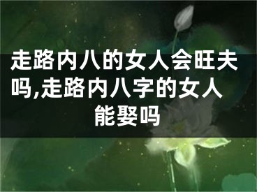 走路内八的女人会旺夫吗,走路内八字的女人能娶吗