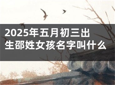 2025年五月初三出生邵姓女孩名字叫什么
