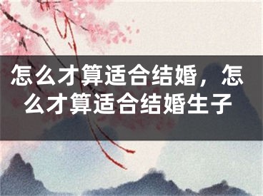 怎么才算适合结婚，怎么才算适合结婚生子
