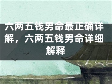 六两五钱男命最正确详解,六两五钱男命详细解释