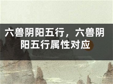 六兽阴阳五行，六兽阴阳五行属性对应