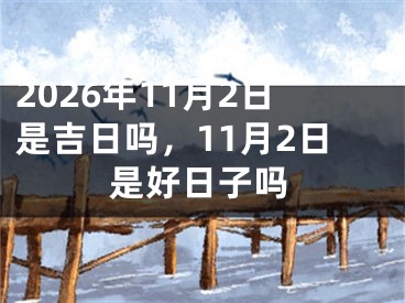 2026年11月2日是吉日吗，11月2日是好日子吗