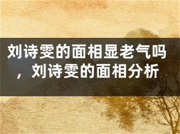 刘诗雯的面相显老气吗，刘诗雯的面相分析