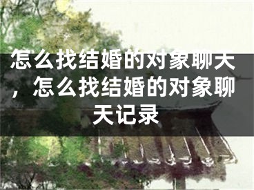 怎么找结婚的对象聊天，怎么找结婚的对象聊天记录