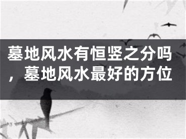 墓地风水有恒竖之分吗，墓地风水最好的方位